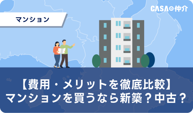 【費用・メリットを徹底比較】マンションを買うなら新築？中古？